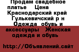 Продам свадебное платье  › Цена ­ 5 500 - Краснодарский край, Гулькевичский р-н Одежда, обувь и аксессуары » Женская одежда и обувь   